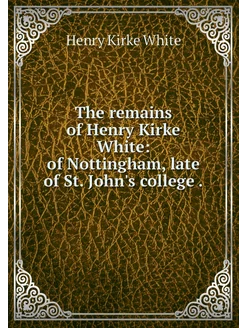 The remains of Henry Kirke White of