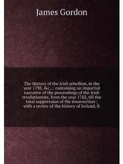 The History of the Irish rebellion, in the year 1798