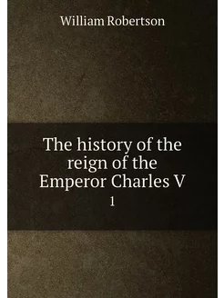 The history of the reign of the Emperor Charles V. 1