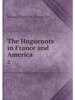 The Huguenots in France and America. 2