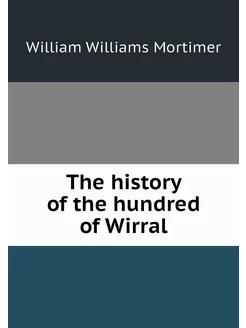 The history of the hundred of Wirral