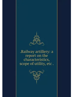 Railway artillery a report on the c