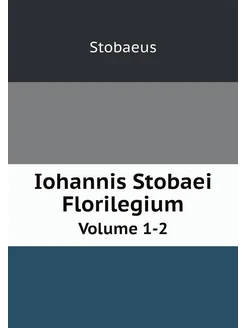 Iohannis Stobaei Florilegium. Volume 1-2