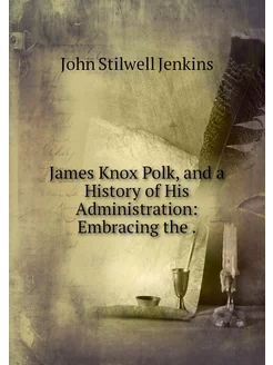 James Knox Polk, and a History of His