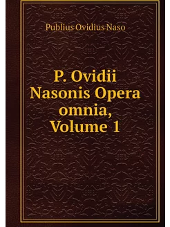 P. Ovidii Nasonis Opera omnia, Volume 1