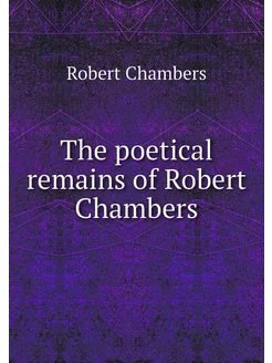 The poetical remains of Robert Chambers