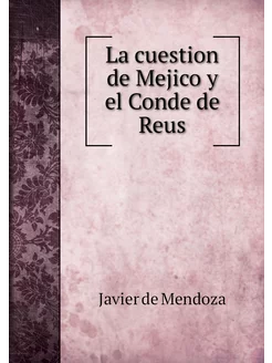 La cuestion de Mejico y el Conde de Reus