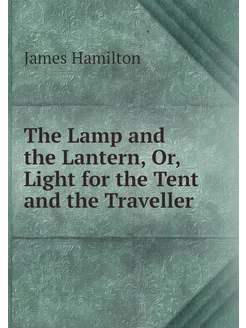 The Lamp and the Lantern, Or, Light f