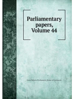 Parliamentary papers, Volume 44