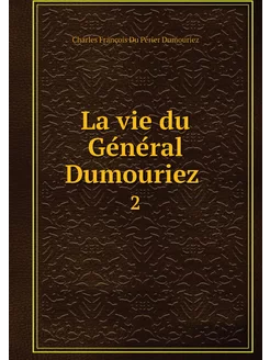 La vie du Général Dumouriez . 2