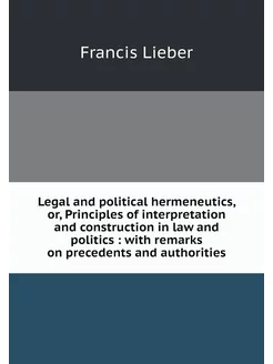 Legal and political hermeneutics, or, Principles of