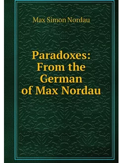 Paradoxes From the German of Max Nordau