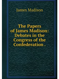 The Papers of James Madison Debates