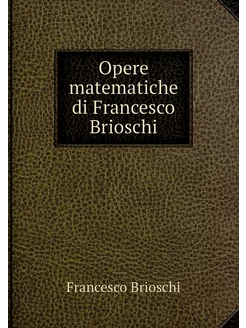 Opere matematiche di Francesco Brioschi