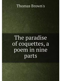 The paradise of coquettes, a poem in nine parts