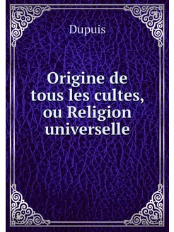 Origine de tous les cultes, ou Religi