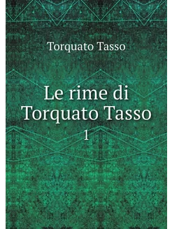 Le rime di Torquato Tasso. 1