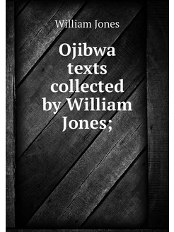 Ojibwa texts collected by William Jones