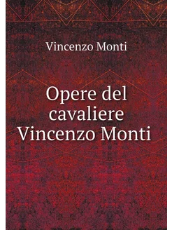 Opere del cavaliere Vincenzo Monti