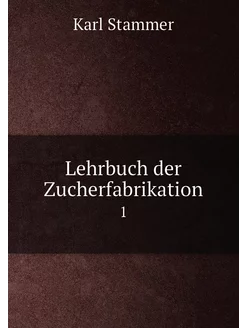 Lehrbuch der Zucherfabrikation. 1