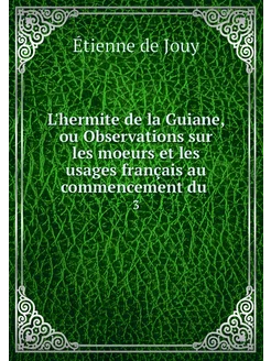 L'hermite de la Guiane, ou Observatio