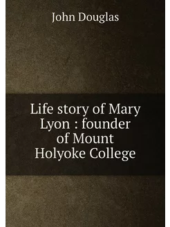 Life story of Mary Lyon founder of Mount Holyoke C