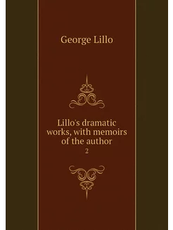 Lillo's dramatic works, with memoirs