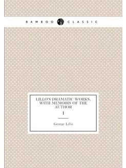 Lillo's dramatic works, with memoirs of the author. 1