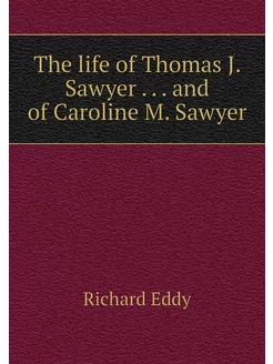 The life of Thomas J. Sawyer . an