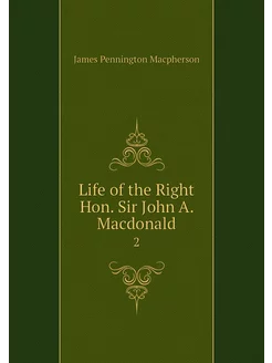 Life of the Right Hon. Sir John A. Ma