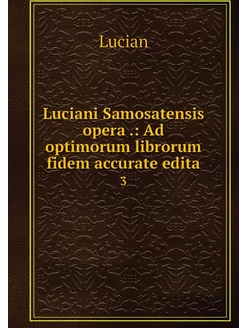 Luciani Samosatensis opera . Ad opti