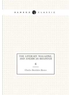 The Literary Magazine, and American Register. 6