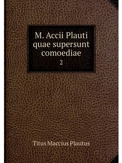 M. Accii Plauti quae supersunt comoed