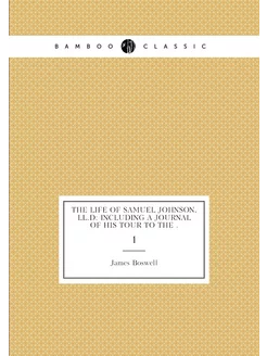 The Life of Samuel Johnson, LL.D Including A Journa