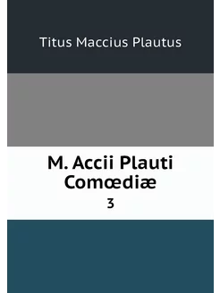 M. Accii Plauti Comœdiæ. 3