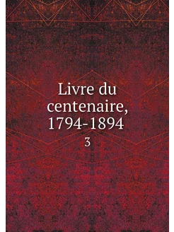 Livre du centenaire, 1794-1894 . 3