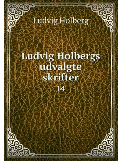 Ludvig Holbergs udvalgte skrifter. 14