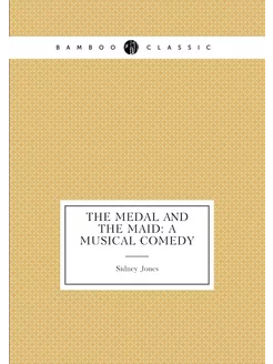 The Medal and the Maid A Musical Comedy