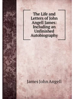 The Life and Letters of John Angell J