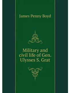 Military and civil life of Gen. Ulyss