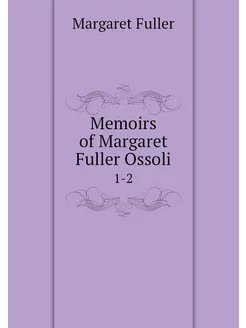 Memoirs of Margaret Fuller Ossoli. 1-2