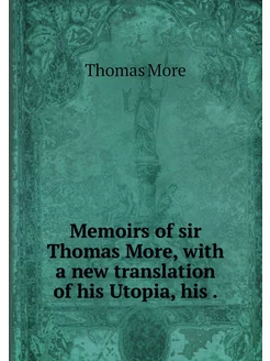 Memoirs of sir Thomas More, with a ne