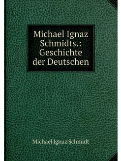 Michael Ignaz Schmidts. Geschichte d