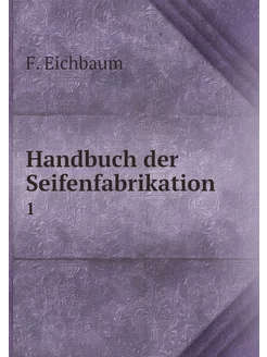 Handbuch der Seifenfabrikation. 1