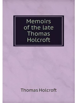 Memoirs of the late Thomas Holcroft