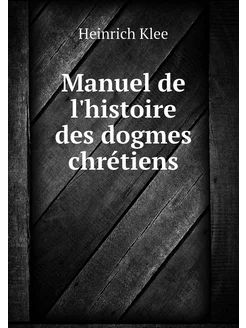 Manuel de l'histoire des dogmes chrét