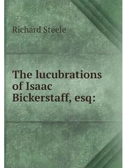 The lucubrations of Isaac Bickerstaff