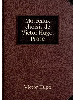 Morceaux choisis de Victor Hugo. Prose