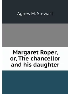 Margaret Roper, or, The chancellor an