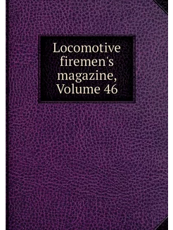 Locomotive firemen's magazine, Volume 46